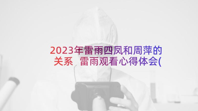 2023年雷雨四凤和周萍的关系 雷雨观看心得体会(优秀7篇)
