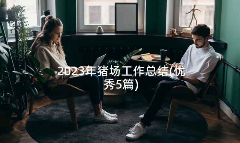 2023年猪场工作总结(优秀5篇)