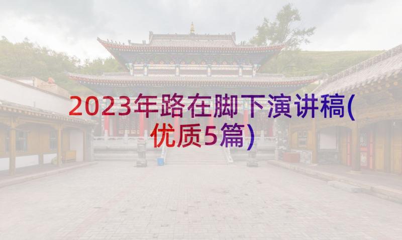 2023年路在脚下演讲稿(优质5篇)