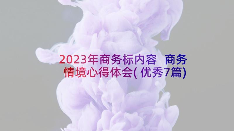 2023年商务标内容 商务情境心得体会(优秀7篇)