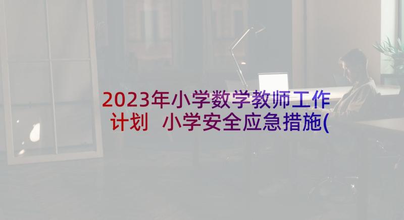 2023年小学数学教师工作计划 小学安全应急措施(精选8篇)