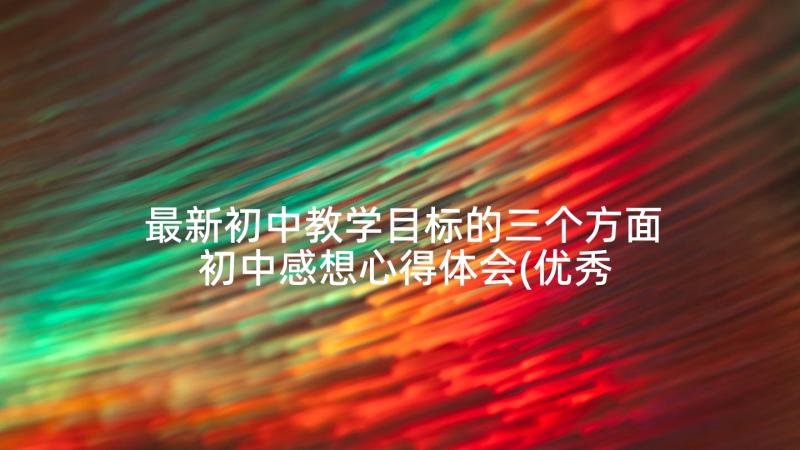 最新初中教学目标的三个方面 初中感想心得体会(优秀9篇)