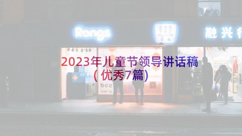 2023年儿童节领导讲话稿(优秀7篇)