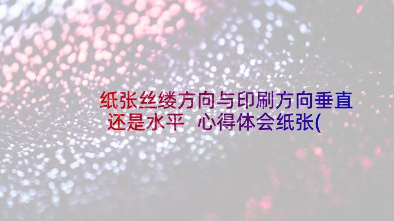 纸张丝缕方向与印刷方向垂直还是水平 心得体会纸张(模板9篇)