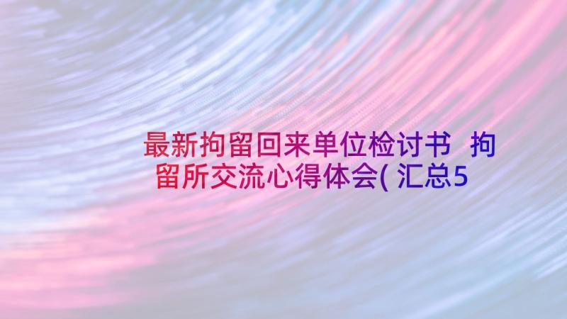 最新拘留回来单位检讨书 拘留所交流心得体会(汇总5篇)