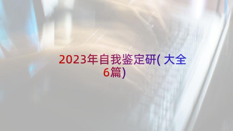 2023年自我鉴定研(大全6篇)