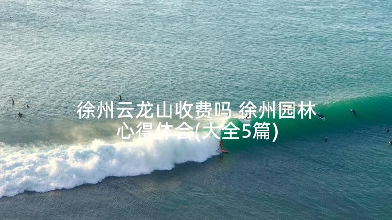 徐州云龙山收费吗 徐州园林心得体会(大全5篇)