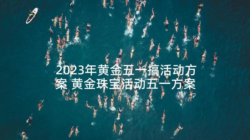 2023年黄金五一搞活动方案 黄金珠宝活动五一方案(汇总5篇)