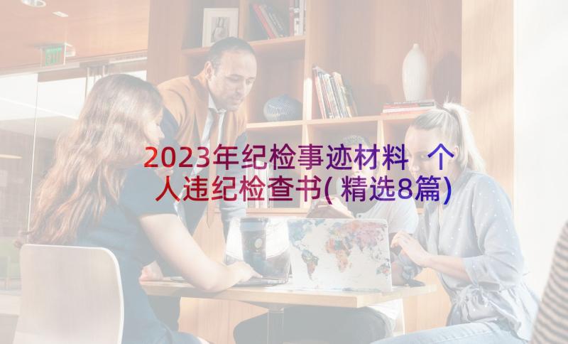 2023年纪检事迹材料 个人违纪检查书(精选8篇)