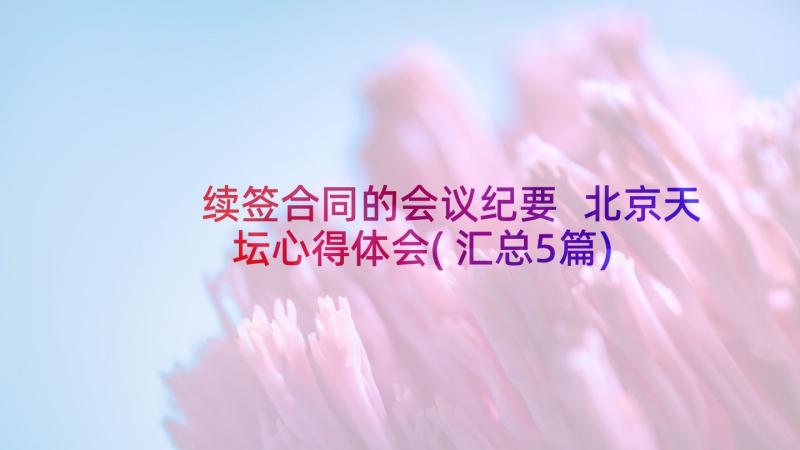 续签合同的会议纪要 北京天坛心得体会(汇总5篇)