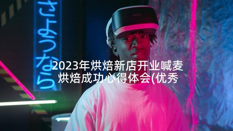 2023年烘焙新店开业喊麦 烘焙成功心得体会(优秀7篇)