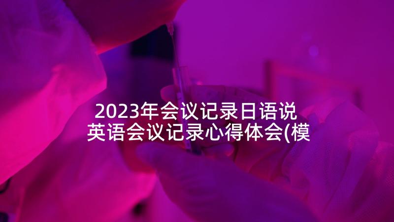 2023年会议记录日语说 英语会议记录心得体会(模板7篇)