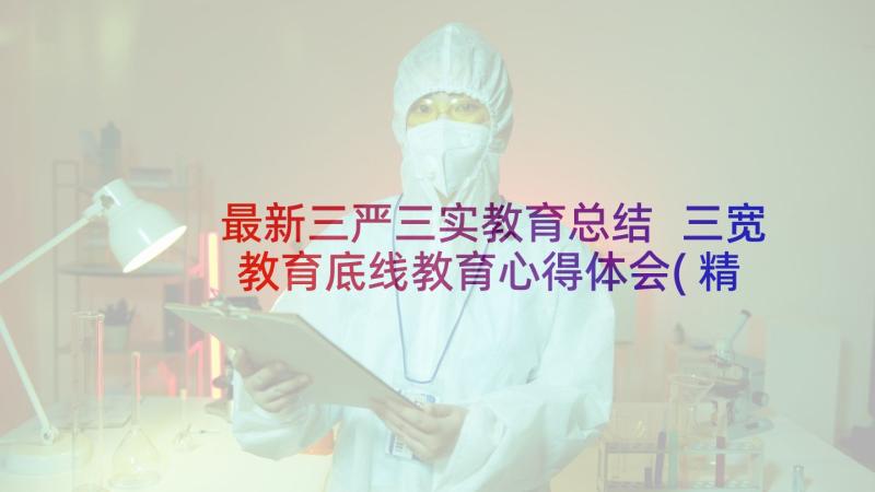 最新三严三实教育总结 三宽教育底线教育心得体会(精选9篇)