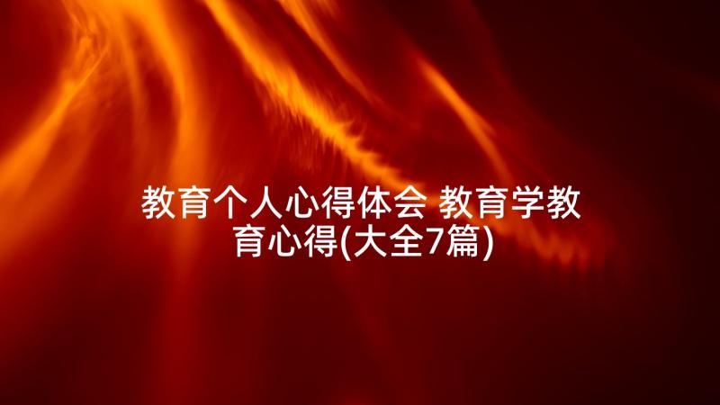 教育个人心得体会 教育学教育心得(大全7篇)