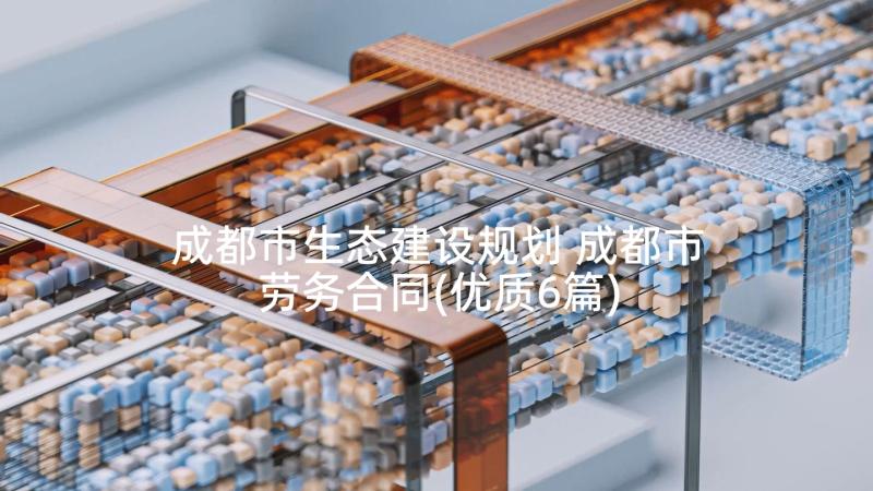 成都市生态建设规划 成都市劳务合同(优质6篇)