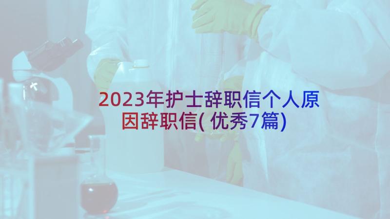 2023年护士辞职信个人原因辞职信(优秀7篇)