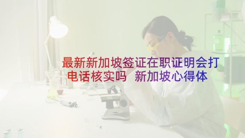 最新新加坡签证在职证明会打电话核实吗 新加坡心得体会(通用5篇)