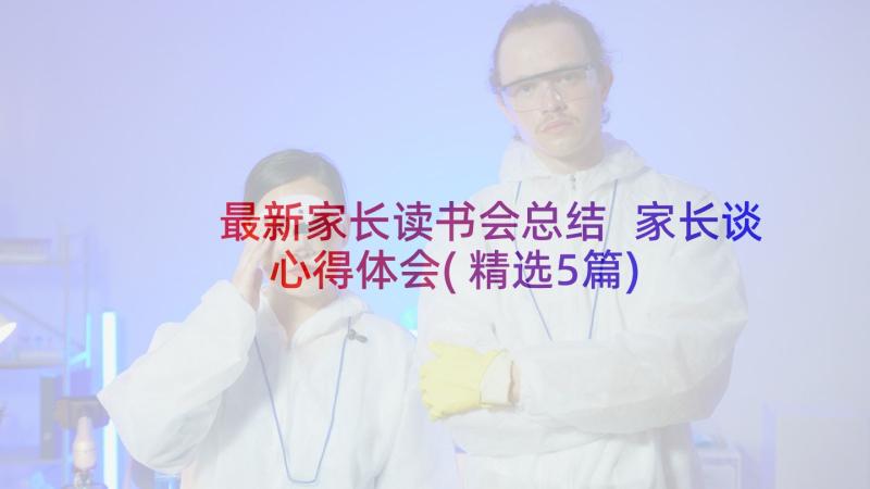 最新家长读书会总结 家长谈心得体会(精选5篇)