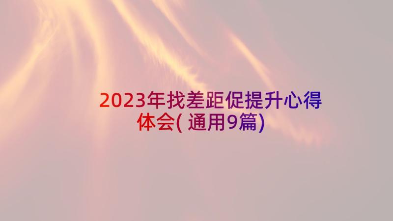 2023年找差距促提升心得体会(通用9篇)