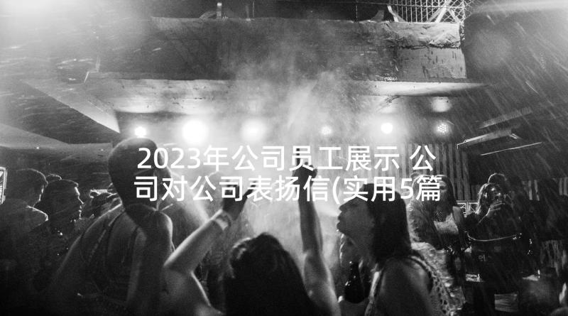 2023年公司员工展示 公司对公司表扬信(实用5篇)