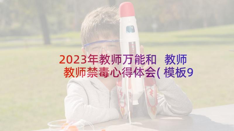 2023年教师万能和 教师教师禁毒心得体会(模板9篇)