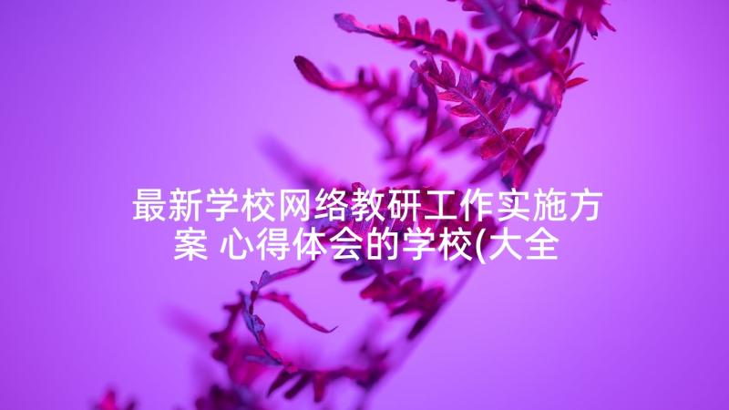 最新学校网络教研工作实施方案 心得体会的学校(大全9篇)