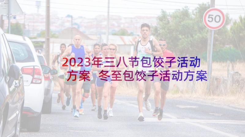2023年三八节包饺子活动方案 冬至包饺子活动方案(优秀9篇)