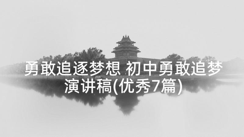 勇敢追逐梦想 初中勇敢追梦演讲稿(优秀7篇)