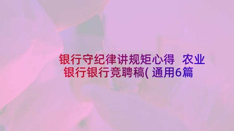 银行守纪律讲规矩心得 农业银行银行竞聘稿(通用6篇)