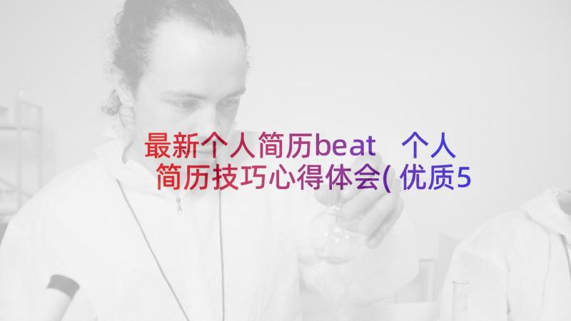 最新个人简历beat 个人简历技巧心得体会(优质5篇)