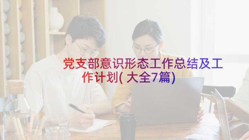 党支部意识形态工作总结及工作计划(大全7篇)