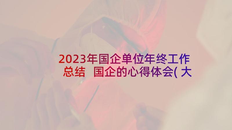 2023年国企单位年终工作总结 国企的心得体会(大全9篇)