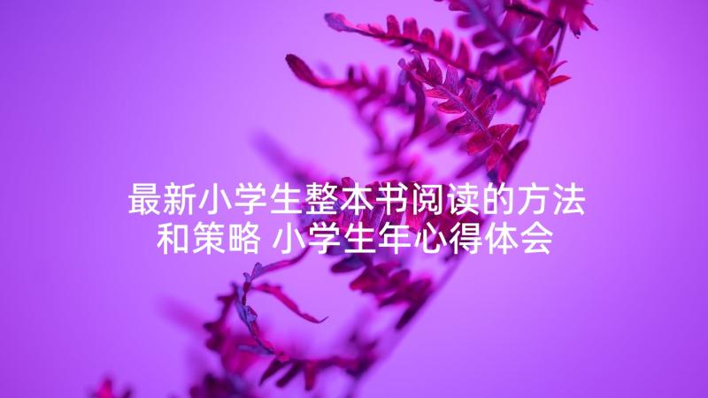 最新小学生整本书阅读的方法和策略 小学生年心得体会(优秀6篇)