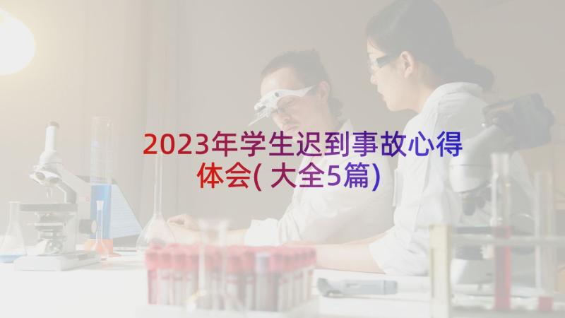 2023年学生迟到事故心得体会(大全5篇)