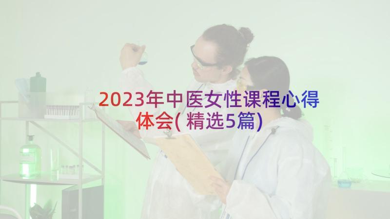 2023年中医女性课程心得体会(精选5篇)