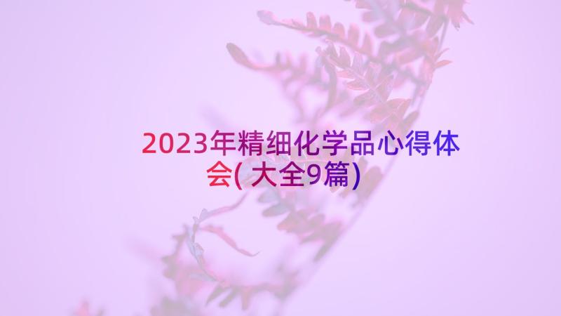 2023年精细化学品心得体会(大全9篇)