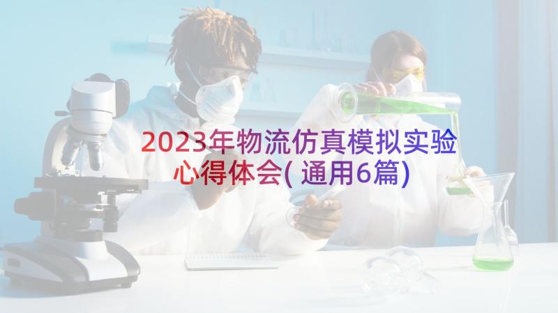 2023年物流仿真模拟实验心得体会(通用6篇)