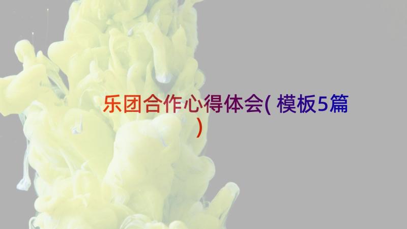 乐团合作心得体会(模板5篇)