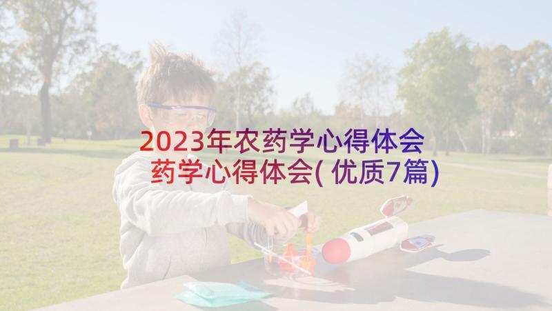 2023年农药学心得体会 药学心得体会(优质7篇)