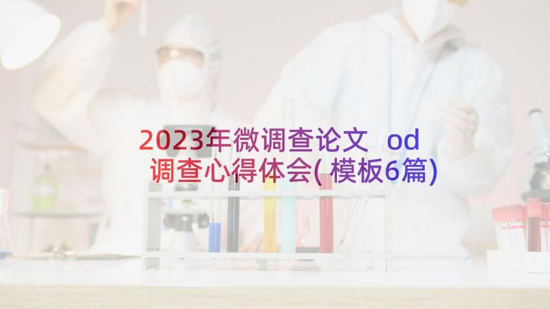 2023年微调查论文 od调查心得体会(模板6篇)