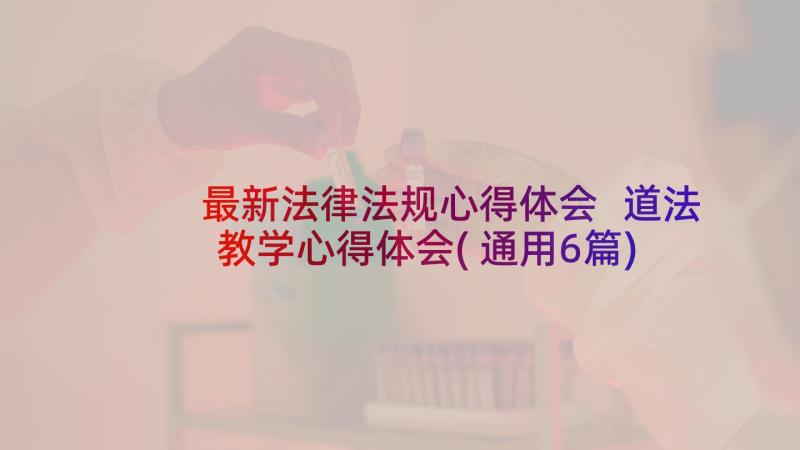 最新法律法规心得体会 道法教学心得体会(通用6篇)