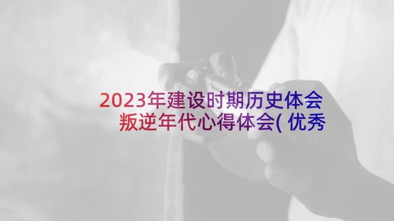 2023年建设时期历史体会 叛逆年代心得体会(优秀9篇)