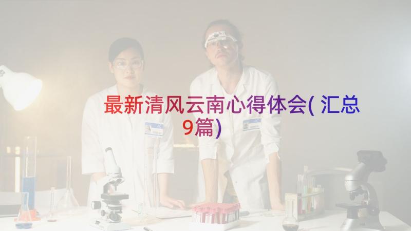 最新清风云南心得体会(汇总9篇)