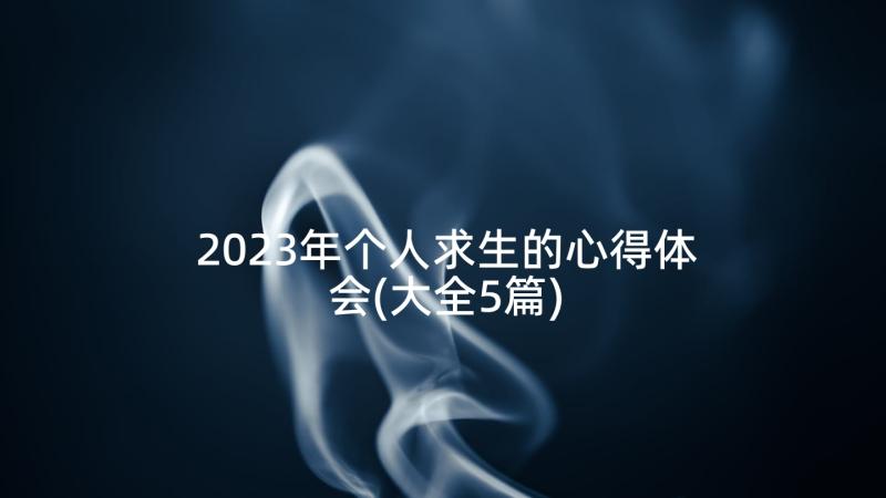 2023年个人求生的心得体会(大全5篇)