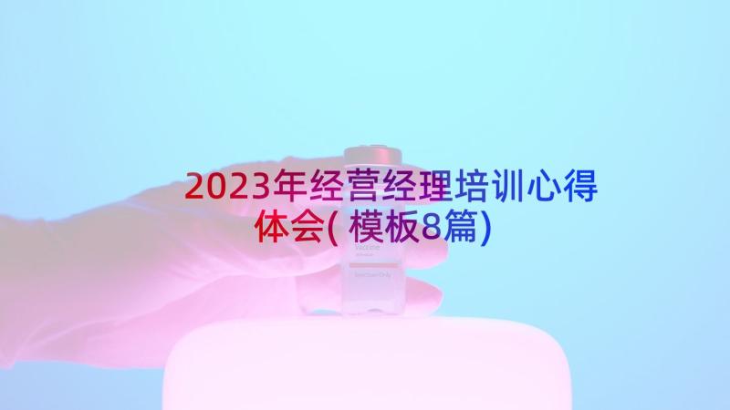 2023年经营经理培训心得体会(模板8篇)