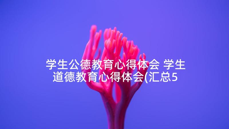 学生公德教育心得体会 学生道德教育心得体会(汇总5篇)