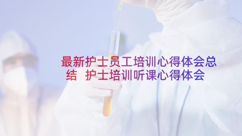 最新护士员工培训心得体会总结 护士培训听课心得体会(汇总5篇)