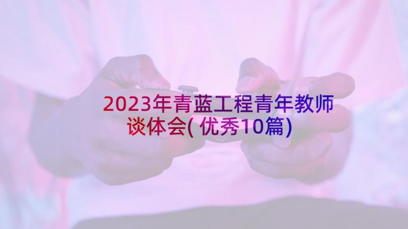 2023年青蓝工程青年教师谈体会(优秀10篇)
