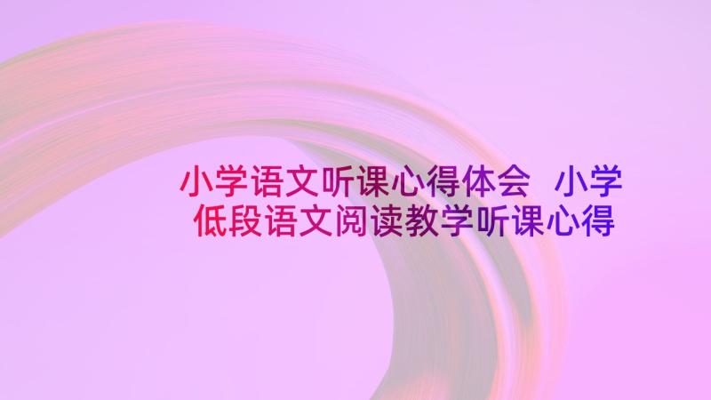 小学语文听课心得体会 小学低段语文阅读教学听课心得体会(大全5篇)