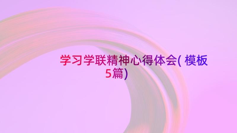 学习学联精神心得体会(模板5篇)